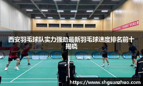 西安羽毛球队实力强劲最新羽毛球速度排名前十揭晓