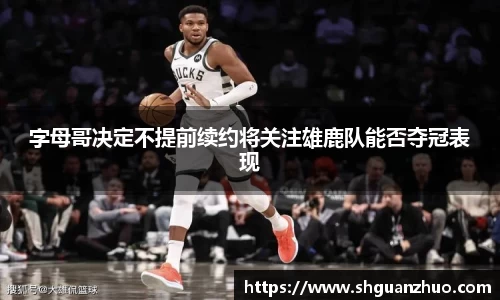 字母哥决定不提前续约将关注雄鹿队能否夺冠表现
