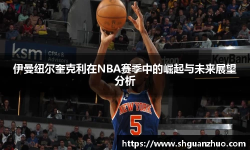 伊曼纽尔奎克利在NBA赛季中的崛起与未来展望分析